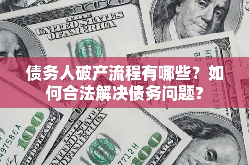 北京债务人破产流程有哪些？如何合法解决债务问题？