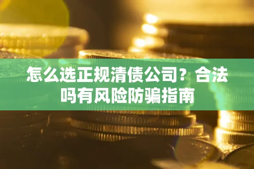 北京怎么选正规清债公司？合法吗有风险防骗指南
