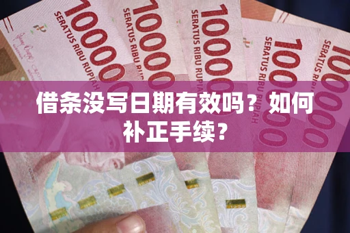 北京借条没写日期有效吗？如何补正手续？