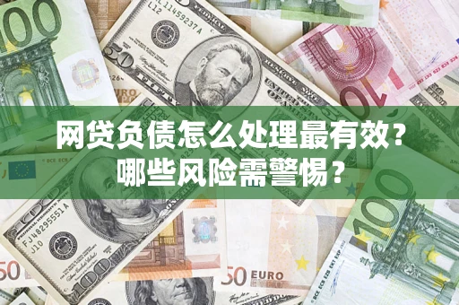北京网贷负债怎么处理最有效？哪些风险需警惕？