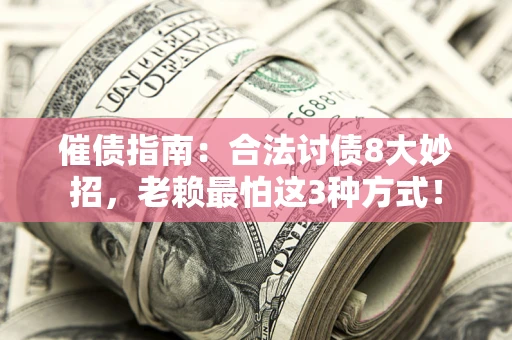 北京催债指南：合法讨债8大妙招，老赖最怕这3种方式！