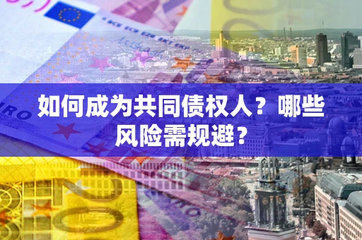 北京如何成为共同债权人？哪些风险需规避？