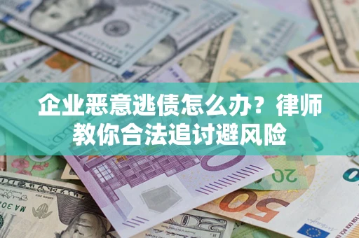 北京企业恶意逃债怎么办？律师教你合法追讨避风险