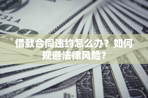 北京借款合同违约怎么办？如何规避法律风险？
