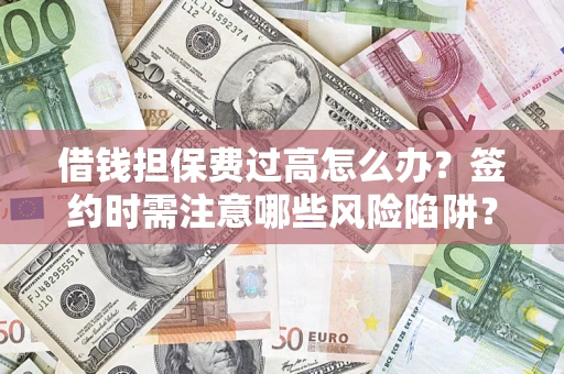 北京借钱担保费过高怎么办？签约时需注意哪些风险陷阱？