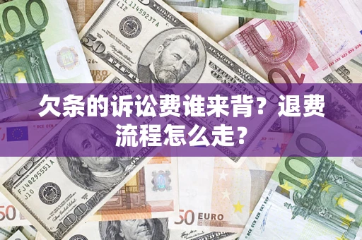 北京欠条的诉讼费谁来背？退费流程怎么走？