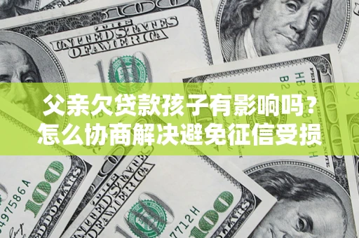 北京父亲欠贷款孩子有影响吗？怎么协商解决避免征信受损？