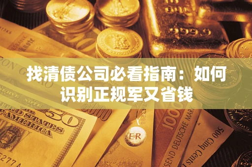 北京找清债公司必看指南：如何识别正规军又省钱
