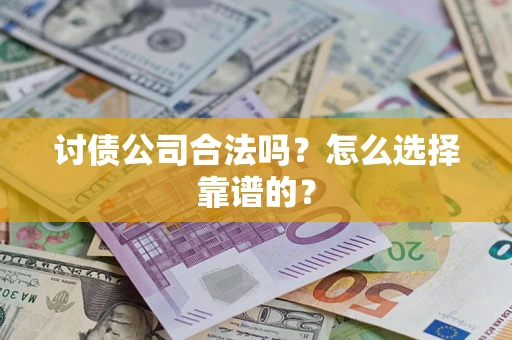 北京讨债公司合法吗？怎么选择靠谱的？