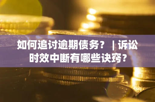 北京如何追讨逾期债务？ | 诉讼时效中断有哪些诀窍？