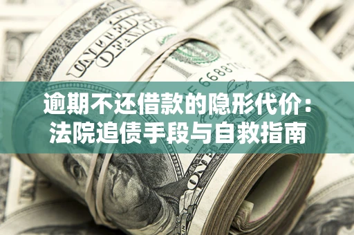 北京逾期不还借款的隐形代价：法院追债手段与自救指南