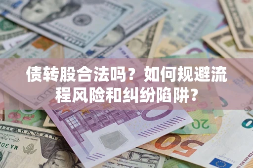北京债转股合法吗？如何规避流程风险和纠纷陷阱？