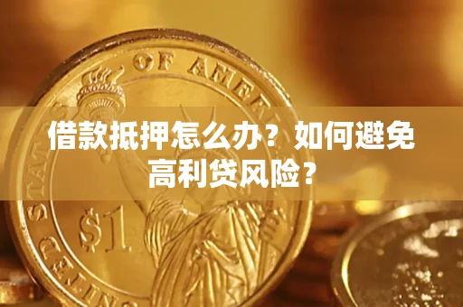 北京借款抵押怎么办？如何避免高利贷风险？