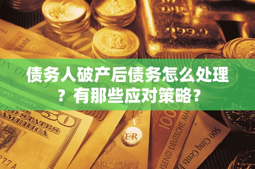 北京债务人破产后债务怎么处理？有那些应对策略？