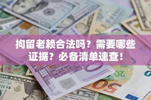 北京拘留老赖合法吗？需要哪些证据？必备清单速查！