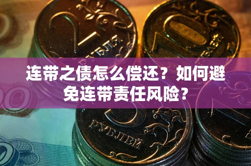 北京连带之债怎么偿还？如何避免连带责任风险？