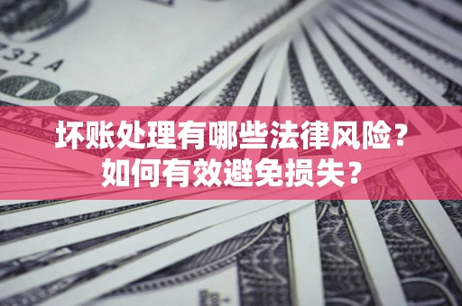 北京坏账处理有哪些法律风险？如何有效避免损失？