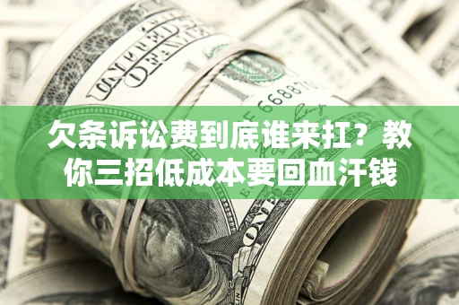 北京欠条诉讼费到底谁来扛？教你三招低成本要回血汗钱